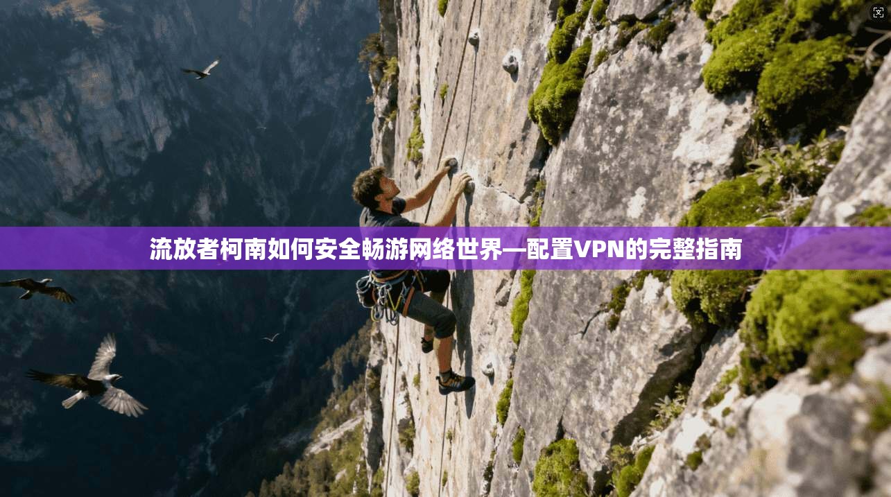 流放者柯南如何安全畅游网络世界—配置VPN的完整指南  第1张
