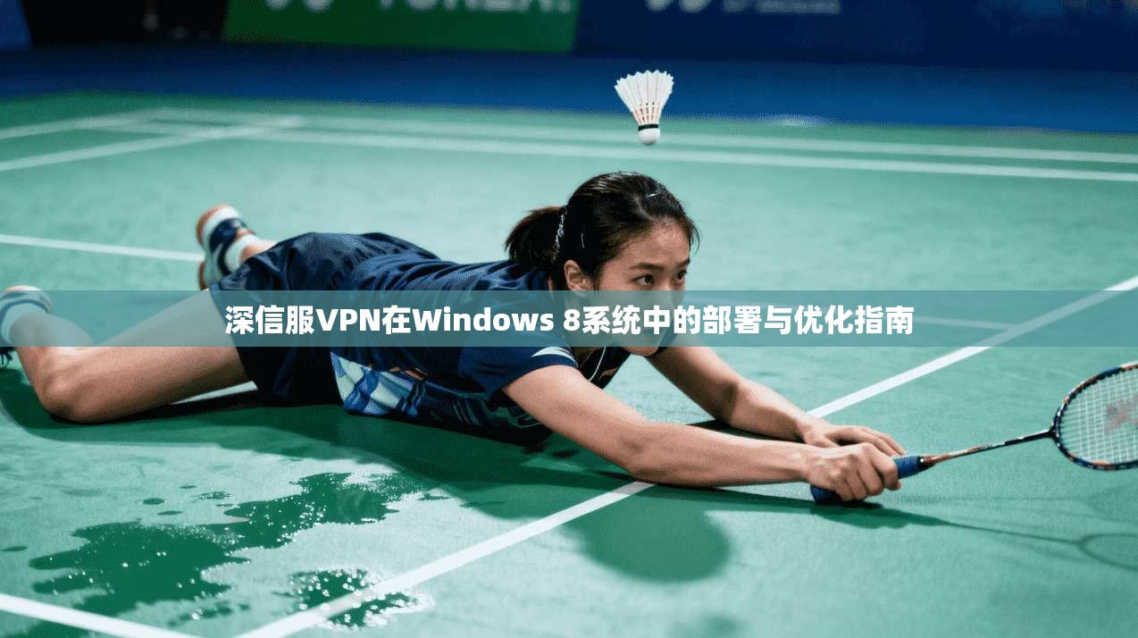 深信服VPN在Windows 8系统中的部署与优化指南 第1张 深信服VPN在Windows 8系统中的部署与优化指南 第1张