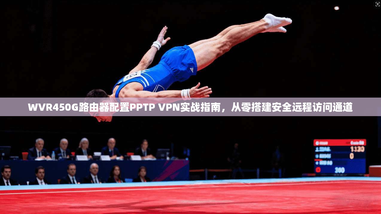 WVR450G路由器配置PPTP VPN实战指南,从零搭建安全远程访问通道 第1张 WVR450G路由器配置PPTP VPN实战指南,从零搭建安全远程访问通道 第1张