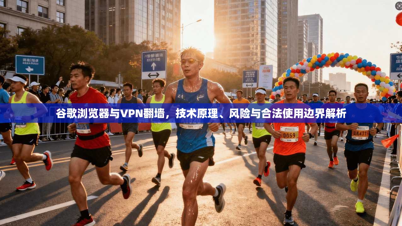 谷歌浏览器与VPN翻墙,技术原理、风险与合法使用边界解析 第1张 谷歌浏览器与VPN翻墙,技术原理、风险与合法使用边界解析 第1张