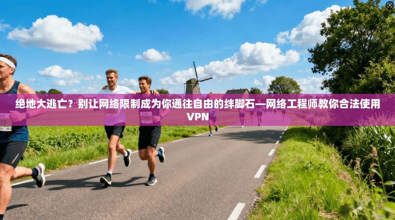 绝地大逃亡？别让网络限制成为你通往自由的绊脚石—网络工程师教你合法使用VPN  第1张