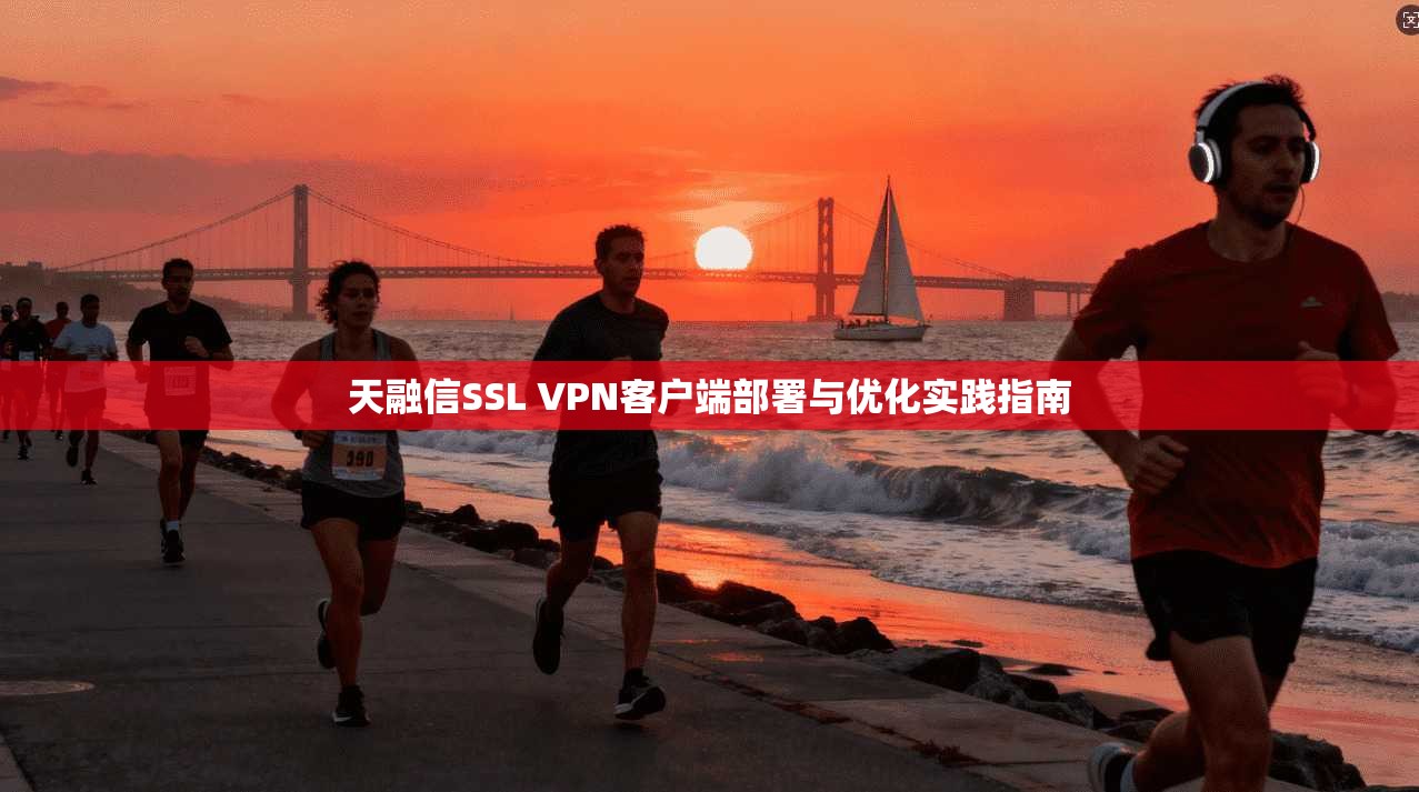 天融信SSL VPN客户端部署与优化实践指南  第1张