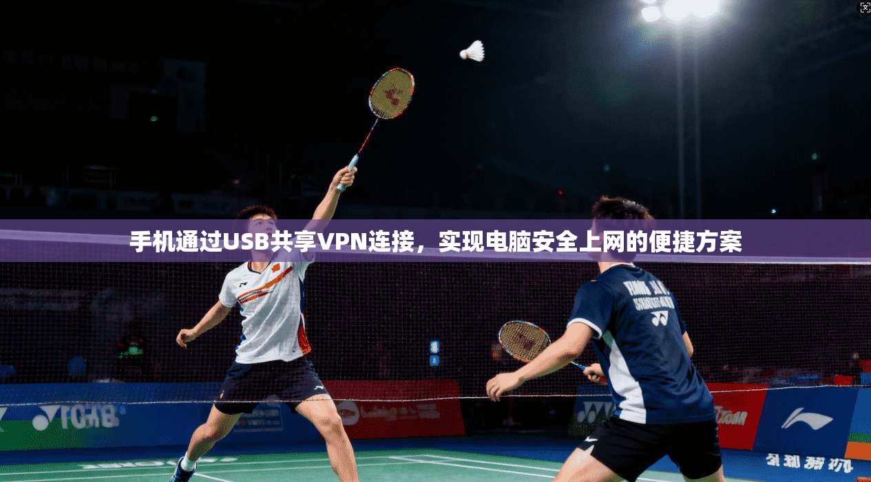 手机通过USB共享VPN连接，实现电脑安全上网的便捷方案  第1张