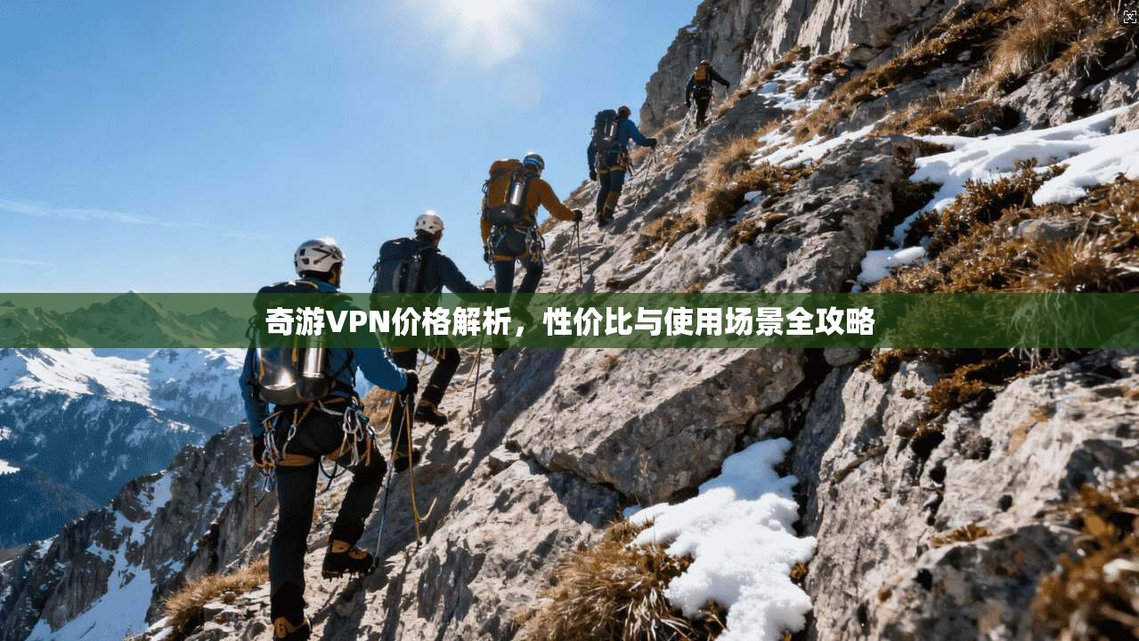 奇游VPN价格解析，性价比与使用场景全攻略  第1张