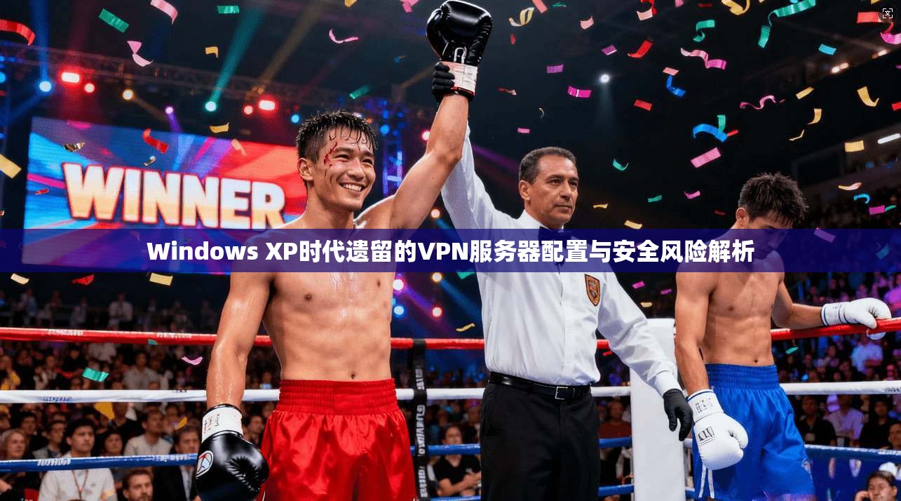Windows XP时代遗留的VPN服务器配置与安全风险解析 第1张 Windows XP时代遗留的VPN服务器配置与安全风险解析 第1张