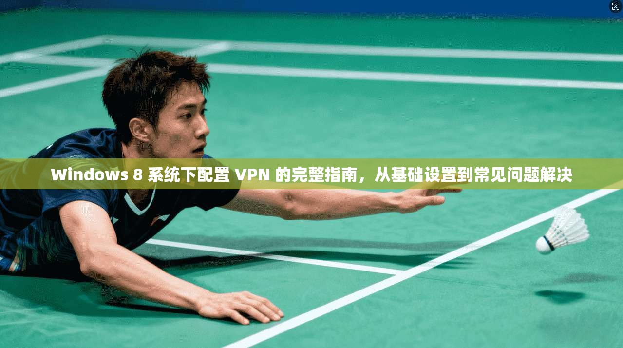 Windows 8 系统下配置 VPN 的完整指南,从基础设置到常见问题解决 第1张 Windows 8 系统下配置 VPN 的完整指南,从基础设置到常见问题解决 第1张