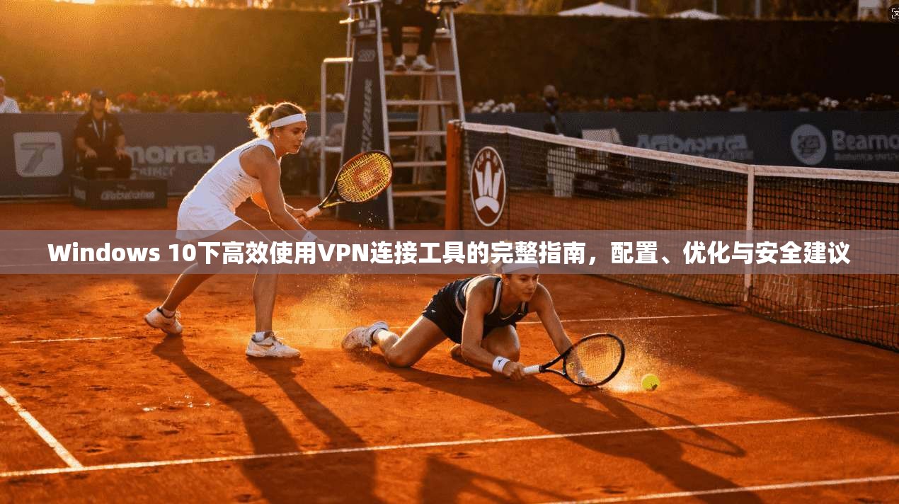 Windows 10下高效使用VPN连接工具的完整指南,配置、优化与安全建议 第1张 Windows 10下高效使用VPN连接工具的完整指南,配置、优化与安全建议 第1张