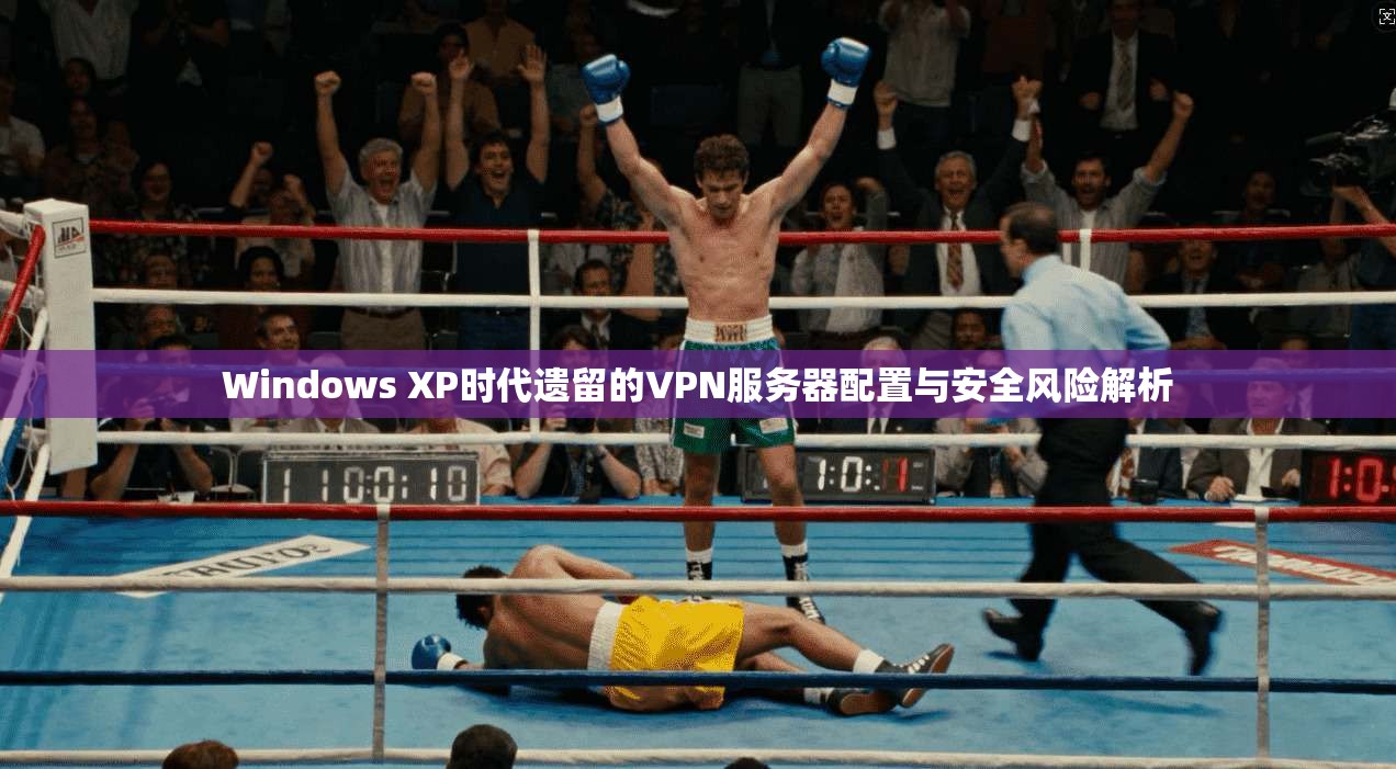 Windows XP时代遗留的VPN服务器配置与安全风险解析  第1张