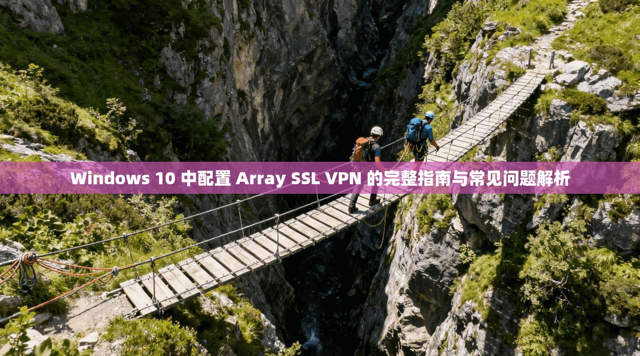 Windows 10 中配置 Array SSL VPN 的完整指南与常见问题解析 第1张 Windows 10 中配置 Array SSL VPN 的完整指南与常见问题解析 第1张
