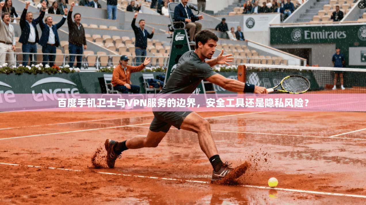 百度手机卫士与VPN服务的边界,安全工具还是隐私风险? 第1张 百度手机卫士与VPN服务的边界,安全工具还是隐私风险? 第1张