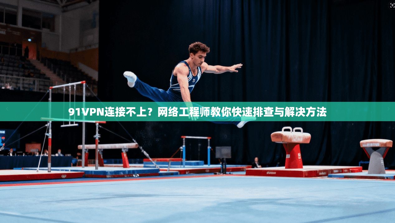 91VPN连接不上?网络工程师教你快速排查与解决方法 第1张 91VPN连接不上?网络工程师教你快速排查与解决方法 第1张