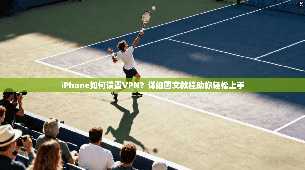 iPhone如何设置VPN?详细图文教程助你轻松上手 第1张 iPhone如何设置VPN?详细图文教程助你轻松上手 第1张