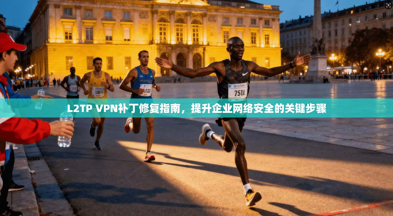 L2TP VPN补丁修复指南，提升企业网络安全的关键步骤  第1张