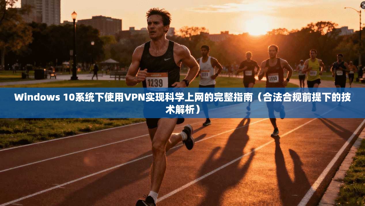 Windows 10系统下使用VPN实现科学上网的完整指南（合法合规前提下的技术解析）  第1张