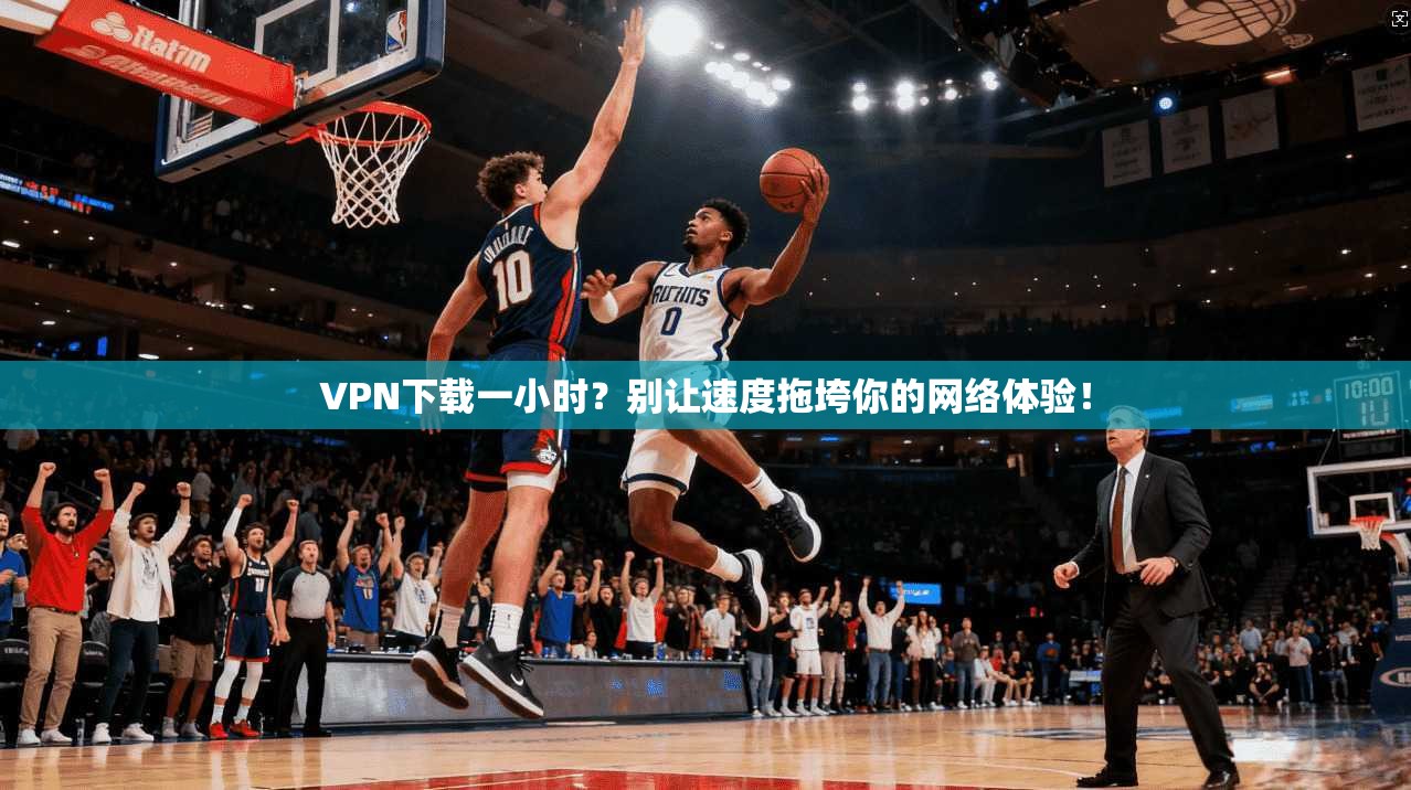 VPN下载一小时?别让速度拖垮你的网络体验! 第1张 VPN下载一小时?别让速度拖垮你的网络体验! 第1张
