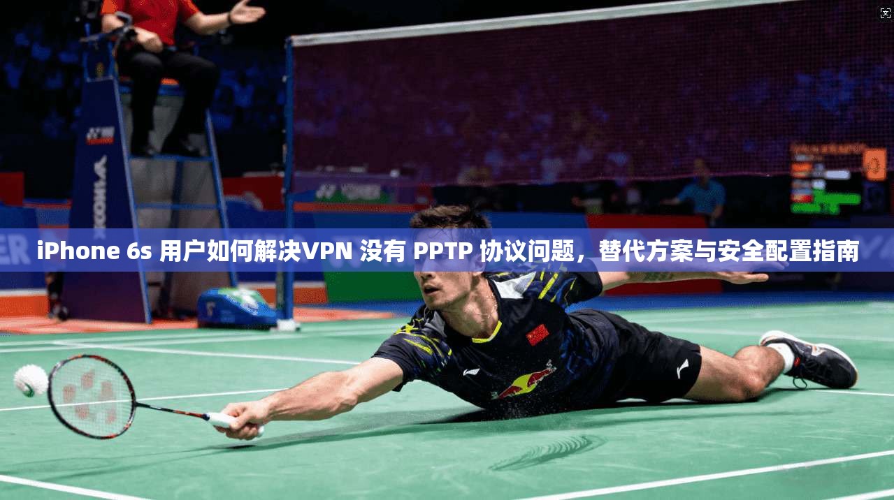 iPhone 6s 用户如何解决VPN 没有 PPTP 协议问题,替代方案与安全配置指南 第1张 iPhone 6s 用户如何解决VPN 没有 PPTP 协议问题,替代方案与安全配置指南 第1张