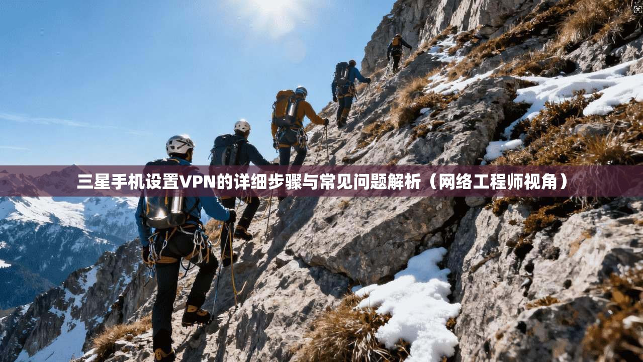 三星手机设置VPN的详细步骤与常见问题解析（网络工程师视角）  第1张