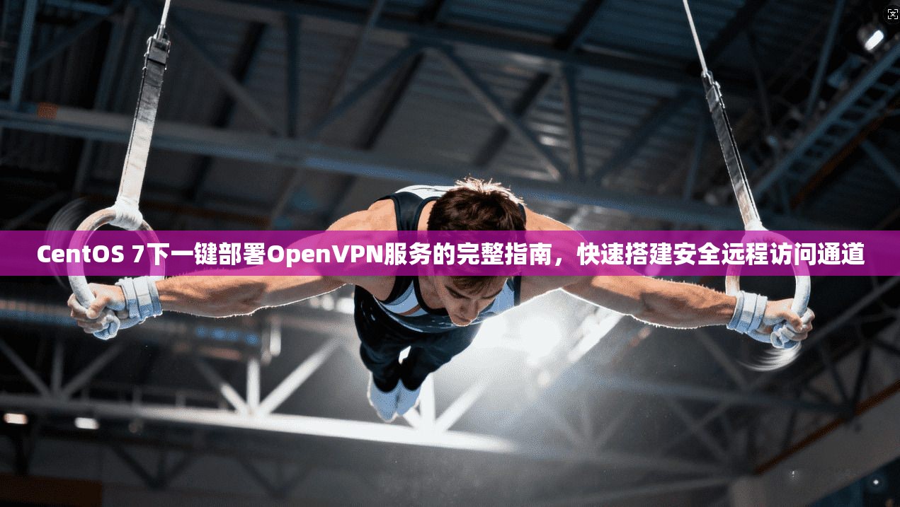 CentOS 7下一键部署OpenVPN服务的完整指南，快速搭建安全远程访问通道  第1张