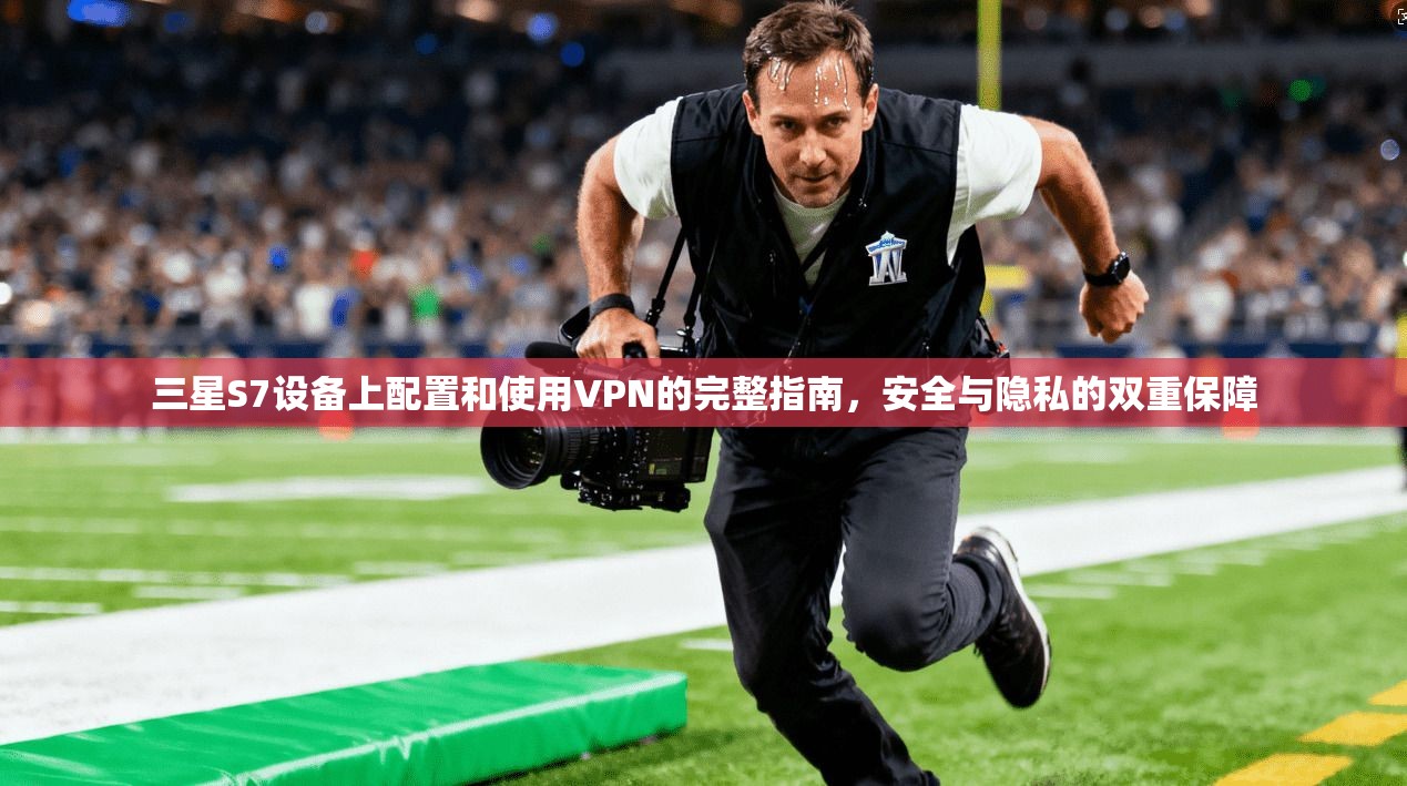 三星S7设备上配置和使用VPN的完整指南,安全与隐私的双重保障 第1张 三星S7设备上配置和使用VPN的完整指南,安全与隐私的双重保障 第1张