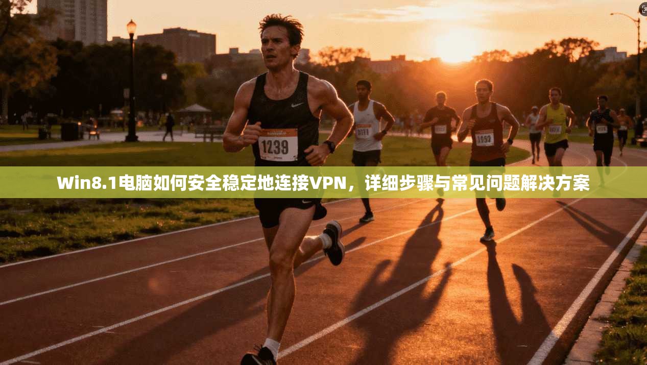 Win8.1电脑如何安全稳定地连接VPN，详细步骤与常见问题解决方案  第1张