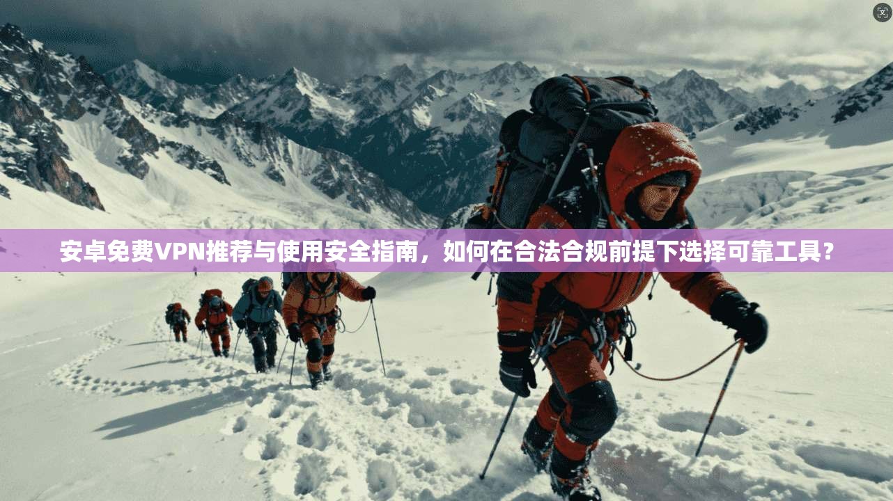 安卓免费VPN推荐与使用安全指南,如何在合法合规前提下选择可靠工具? 第1张 安卓免费VPN推荐与使用安全指南,如何在合法合规前提下选择可靠工具? 第1张