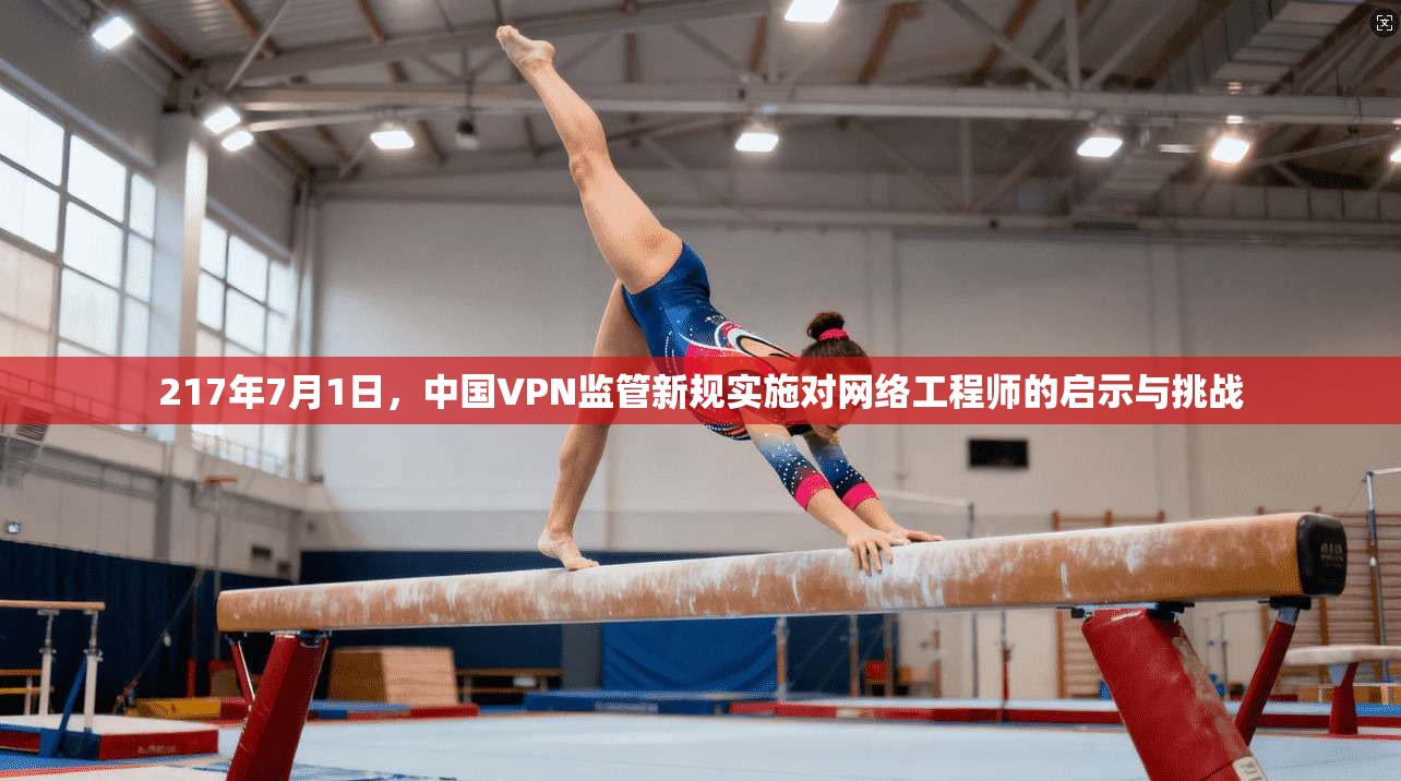 217年7月1日,中国VPN监管新规实施对网络工程师的启示与挑战 第1张 217年7月1日,中国VPN监管新规实施对网络工程师的启示与挑战 第1张