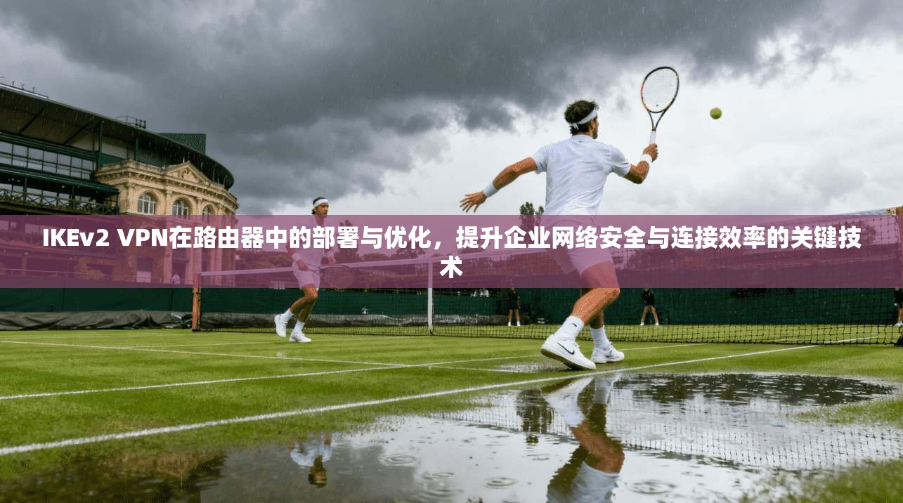 IKEv2 VPN在路由器中的部署与优化,提升企业网络安全与连接效率的关键技术 第1张 IKEv2 VPN在路由器中的部署与优化,提升企业网络安全与连接效率的关键技术 第1张