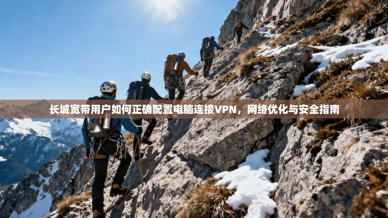 长城宽带用户如何正确配置电脑连接VPN，网络优化与安全指南  第1张
