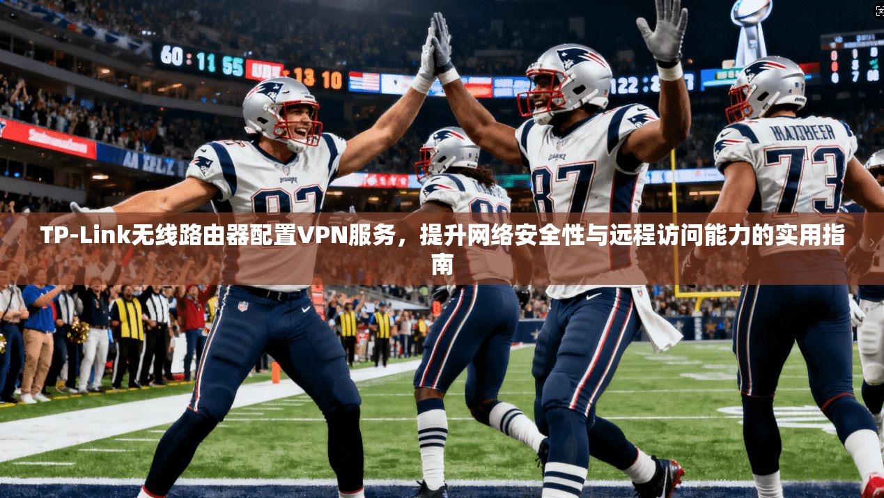 TP-Link无线路由器配置VPN服务,提升网络安全性与远程访问能力的实用指南 第1张 TP-Link无线路由器配置VPN服务,提升网络安全性与远程访问能力的实用指南 第1张