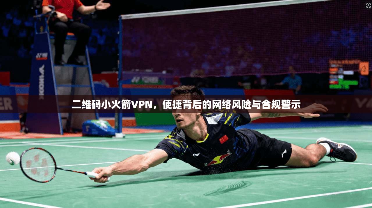 二维码小火箭VPN，便捷背后的网络风险与合规警示  第1张