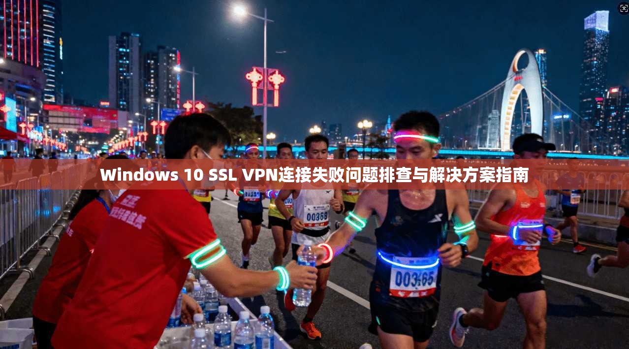 Windows 10 SSL VPN连接失败问题排查与解决方案指南  第1张
