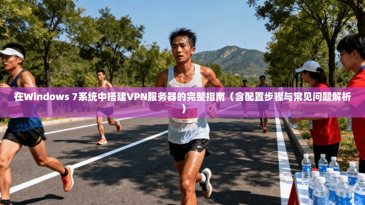 在Windows 7系统中搭建VPN服务器的完整指南（含配置步骤与常见问题解析）  第1张