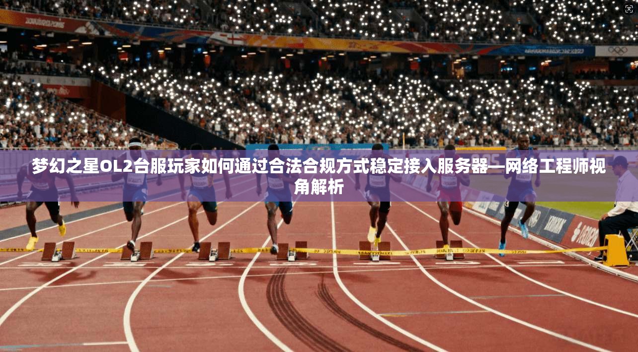 梦幻之星OL2台服玩家如何通过合法合规方式稳定接入服务器—网络工程师视角解析  第1张