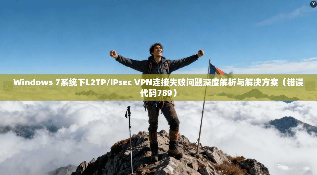 Windows 7系统下L2TP/IPsec VPN连接失败问题深度解析与解决方案(错误代码789) 第1张 Windows 7系统下L2TP/IPsec VPN连接失败问题深度解析与解决方案(错误代码789) 第1张