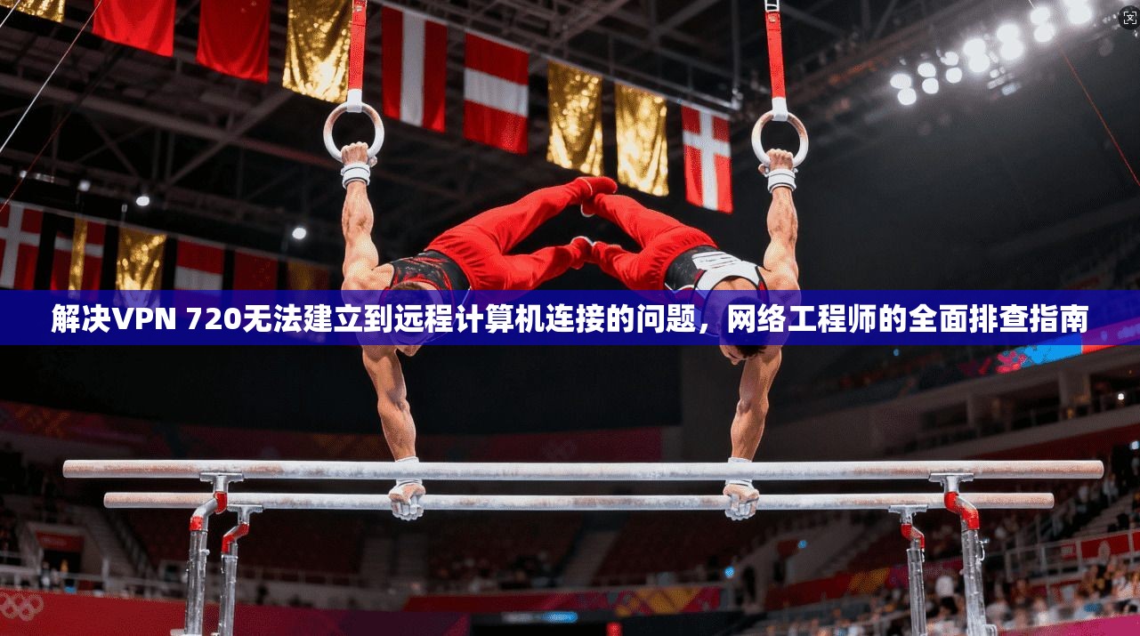 解决VPN 720无法建立到远程计算机连接的问题，网络工程师的全面排查指南  第1张