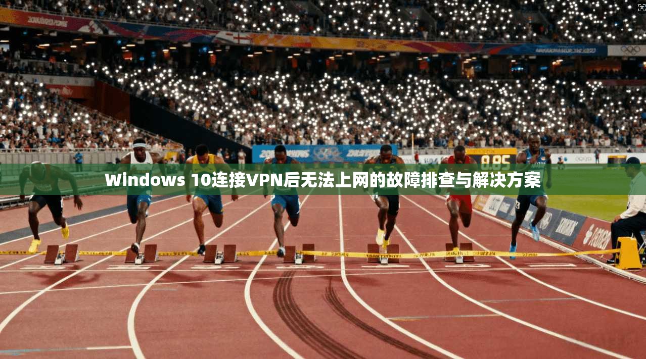 Windows 10连接VPN后无法上网的故障排查与解决方案 第1张 Windows 10连接VPN后无法上网的故障排查与解决方案 第1张