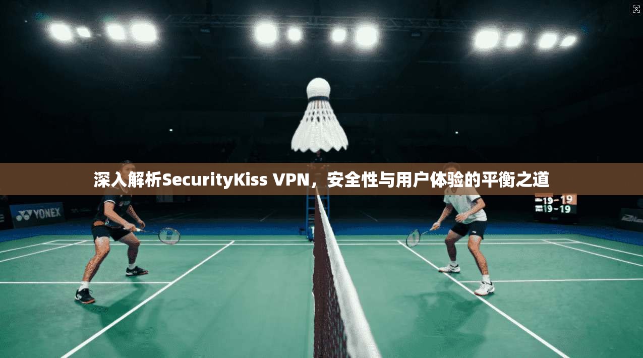 深入解析SecurityKiss VPN,安全性与用户体验的平衡之道 第1张 深入解析SecurityKiss VPN,安全性与用户体验的平衡之道 第1张