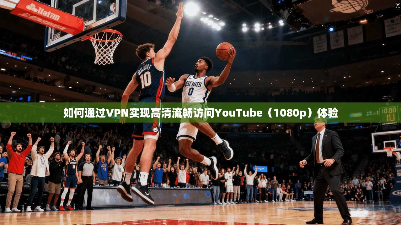 如何通过VPN实现高清流畅访问YouTube(1080p)体验 第1张 如何通过VPN实现高清流畅访问YouTube(1080p)体验 第1张