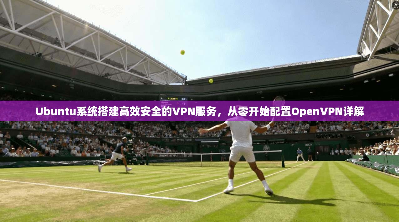 Ubuntu系统搭建高效安全的VPN服务，从零开始配置OpenVPN详解  第1张