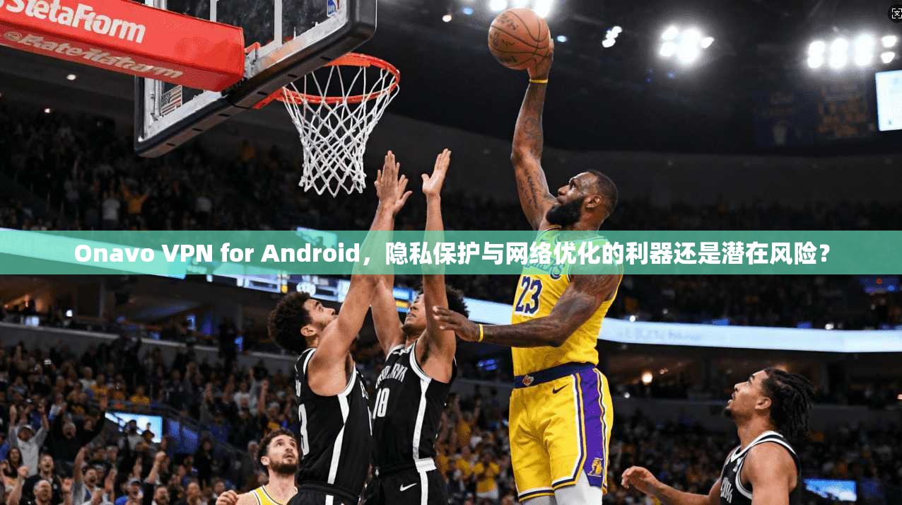 Onavo VPN for Android，隐私保护与网络优化的利器还是潜在风险？  第1张