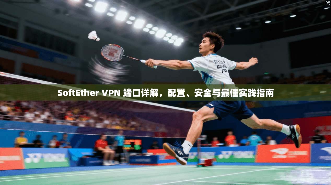 SoftEther VPN 端口详解,配置、安全与最佳实践指南 第1张 SoftEther VPN 端口详解,配置、安全与最佳实践指南 第1张