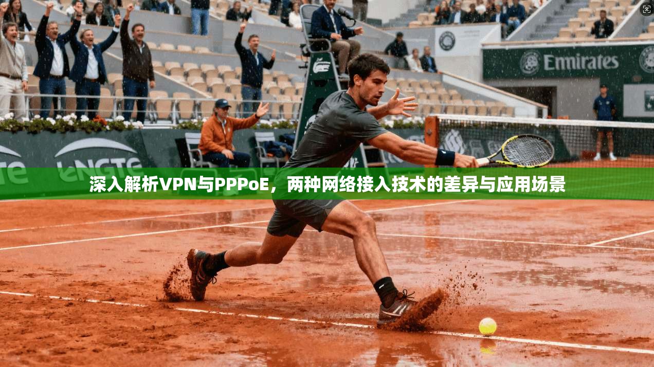 深入解析VPN与PPPoE,两种网络接入技术的差异与应用场景 第1张 深入解析VPN与PPPoE,两种网络接入技术的差异与应用场景 第1张