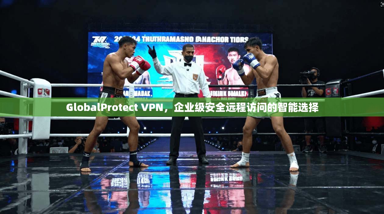 GlobalProtect VPN,企业级安全远程访问的智能选择 第1张 GlobalProtect VPN,企业级安全远程访问的智能选择 第1张