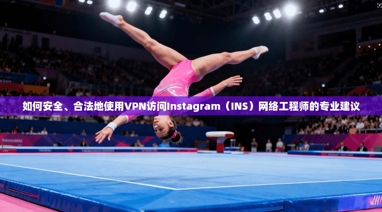 如何安全、合法地使用VPN访问Instagram（INS）网络工程师的专业建议  第1张