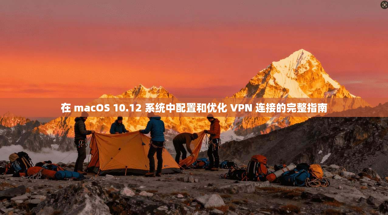 在 macOS 10.12 系统中配置和优化 VPN 连接的完整指南  第1张