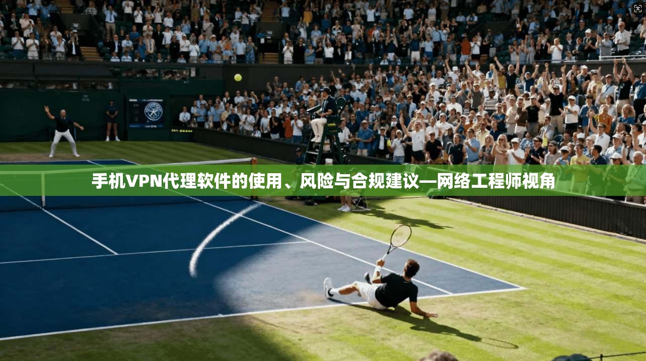 手机VPN代理软件的使用、风险与合规建议—网络工程师视角  第1张
