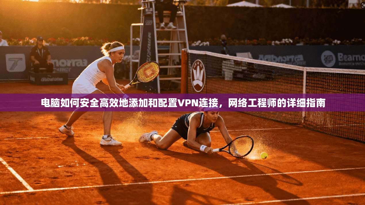 电脑如何安全高效地添加和配置VPN连接，网络工程师的详细指南  第1张