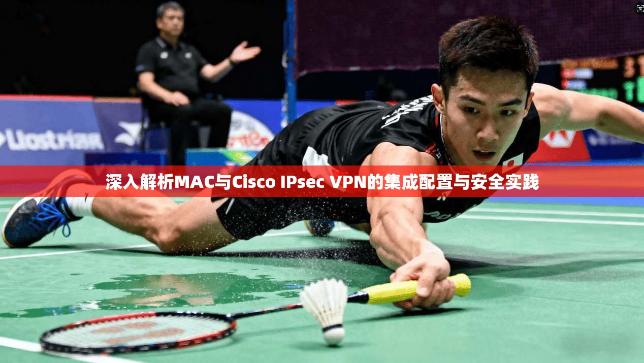 深入解析MAC与Cisco IPsec VPN的集成配置与安全实践 第1张 深入解析MAC与Cisco IPsec VPN的集成配置与安全实践 第1张