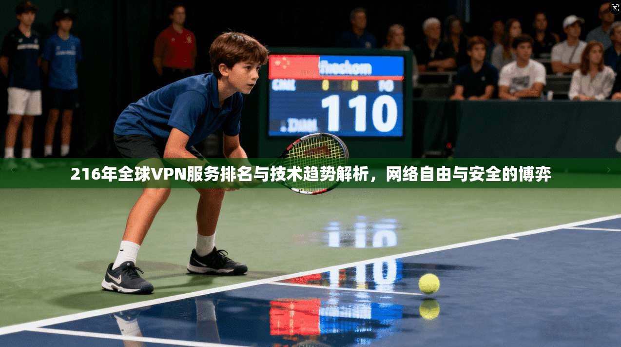 216年全球VPN服务排名与技术趋势解析，网络自由与安全的博弈  第1张