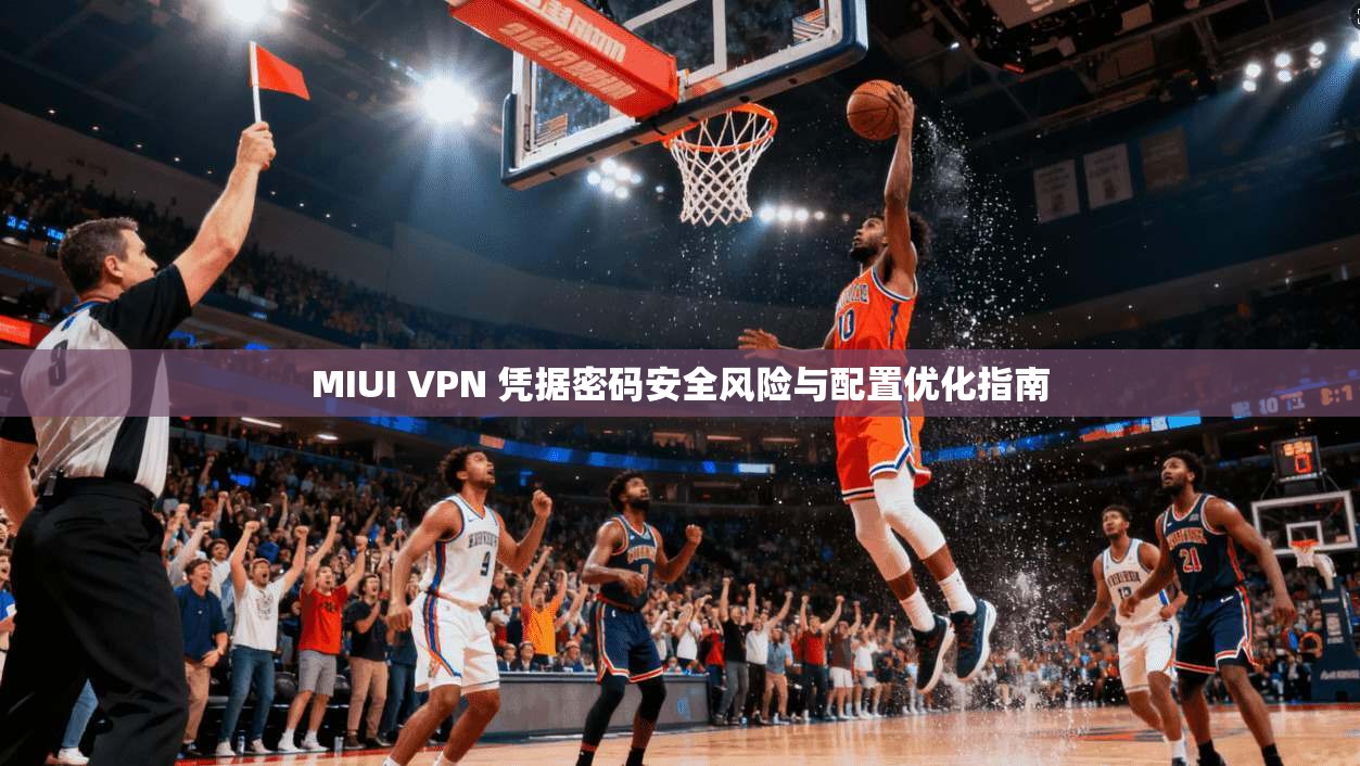 MIUI VPN 凭据密码安全风险与配置优化指南  第1张